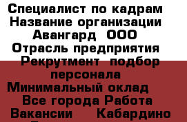 Специалист по кадрам › Название организации ­ Авангард, ООО › Отрасль предприятия ­ Рекрутмент, подбор персонала › Минимальный оклад ­ 1 - Все города Работа » Вакансии   . Кабардино-Балкарская респ.,Нальчик г.